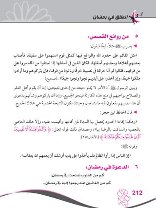 ‫رمضان‬ ‫في‬ ‫انطلق‬
212
55:‫القصص‬ ‫روائع‬ ‫من‬
:‫فيقول‬ ‫ا‬ً‫غ‬‫بلي‬ ً‫ال‬‫مث‬ ‫ﷺ‬ ‫يرضب‬ ◄
‫فأصاب‬ ،‫سفينة‬ ‫عىل‬ ‫استهموا‬ ‫قوم‬ ‫كمثل‬ ‫فيها‬ ‫والواقع‬ ‫اهلل‬ ‫حدود‬ ‫عىل‬ ‫القائم‬ ‫«مثل‬
‫عىل‬ ‫مروا‬ ‫املاء‬ ‫من‬ ‫استقوا‬ ‫إذا‬ ‫أسفلها‬ ‫يف‬ ‫الذين‬ ‫فكان‬ ،‫أسفلها‬ ‫وبعضهم‬ ‫أعالها‬ ‫بعضهم‬
‫أرادوا‬ ‫وما‬ ‫يرتكوهم‬ ‫فإن‬ ،‫فوقنا‬ ‫من‬ ‫نؤذ‬ ‫ومل‬ ‫ا‬ً‫ق‬‫خر‬ ‫نصيبنا‬ ‫يف‬ ‫خرقنا‬ ‫أنا‬ ‫لو‬ ‫فقالوا‬ ،‫فوقهم‬ ‫من‬
]‫[صحيح‬ .»‫ا‬ً‫ع‬‫مجي‬ ‫ونجوا‬ ‫نجوا‬ ‫أيدهيم‬ ‫عىل‬ ‫أخذوا‬ ‫وإن‬ ،‫ا‬ً‫ع‬‫مجي‬ ‫هلكوا‬
‫العلو‬ ‫أهل‬ ‫يقوم‬ ‫أن‬ ‫إما‬ :‫نتيجتني‬ ‫إحدى‬ ‫من‬ ‫حينئذ‬ ‫خيلو‬ ‫ال‬ ‫األمر‬ ‫أن‬ ‫ﷺ‬ ‫الرسول‬ ‫ويبني‬
‫بدعوى‬ ‫وشأهنم‬ ‫يرتكوهم‬ ‫أن‬ ‫وإما‬ ،‫اجلميع‬ ‫فينجو‬ ‫الكارثة‬ ‫هذه‬ ‫منع‬ ‫يف‬ ‫بواجبهم‬ ‫والصالح‬
.‫اجلميع‬ ‫هالك‬ ‫هي‬ ‫احلتمية‬ ‫النتيجة‬ ‫تكون‬ ‫وحينئذ‬ ‫يشاءون‬ ‫ما‬ ‫فيه‬ ‫يفعلون‬ ‫نصيبهم‬ ‫هذا‬ ‫أن‬
:‫حجر‬ ‫ابن‬ ‫احلافظ‬ ‫قال‬ ◄
‫العايص‬ ‫هلك‬ ‫وإال‬ ،‫عليه‬ ‫وأقيمت‬ ‫أقامها‬ ‫ملن‬ ‫النجاة‬ ‫هبا‬ ‫حيصل‬ ‫احلدود‬ ‫إقامة‬ ‫«وهكذا‬
‫ﯴ‬ ‫ﯳ‬‫ﯲ‬‫ﮋﯱ‬ :‫تعاىل‬ ‫قوله‬ ‫ذلك‬ ‫ومصداق‬ ،»‫هبا‬ ‫بالرضا‬ ‫والساكت‬ ‫باملعصية‬
.]25:‫[األنفال‬ ‫ﮊ‬‫ﯸ‬‫ﯷ‬‫ﯶ‬‫ﯵ‬
:‫ﷺ‬ ‫وقوله‬
.»‫بعقاب‬ ‫اهلل‬ ‫يعمهم‬ ‫أن‬ ‫أوشك‬ ‫يديه‬ ‫عىل‬ ‫يأخذوا‬ ‫فلم‬ ‫الظامل‬ ‫رأوا‬ ‫إذا‬ ‫الناس‬ ‫«إن‬
66:‫رمضان‬ ‫في‬ ‫الدعوة‬
..‫رمضان‬ ‫يف‬ ‫تفتحت‬ ‫القلوب‬ ‫من‬ ‫كم‬
..‫رمضان‬ ‫يف‬ ‫إليه‬ ‫رجعوا‬ ‫عنه‬ ‫الغائبني‬ ‫من‬ ‫كم‬
 