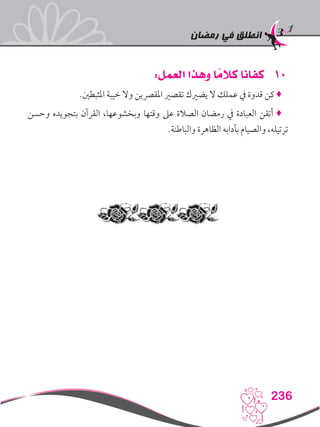 ‫رمضان‬ ‫في‬ ‫انطلق‬
236
101:‫العمل‬ ‫وهذا‬ ‫ا‬ ً‫كالم‬ ‫كفانا‬
.‫املثبطني‬ ‫خيبة‬ ‫وال‬ ‫املقرصين‬ ‫تقصري‬ ‫يضريك‬ ‫ال‬ ‫عملك‬ ‫يف‬ ‫قدوة‬ ‫كن‬ ♦
‫وحسن‬ ‫بتجويده‬ ‫القرآن‬ ،‫وبخشوعها‬ ‫وقتها‬ ‫عىل‬ ‫الصالة‬ ‫رمضان‬ ‫يف‬ ‫العبادة‬ ‫أتقن‬ ♦
.‫والباطنة‬ ‫الظاهرة‬ ‫بآدابه‬ ‫والصيام‬ ،‫ترتيله‬
 