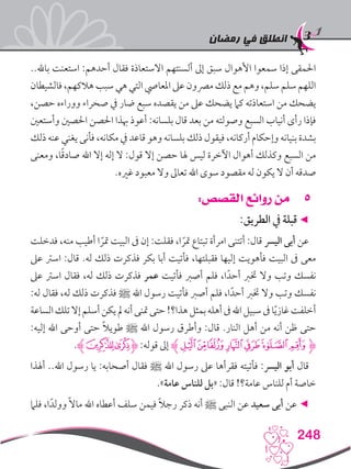 ‫رمضان‬ ‫في‬ ‫انطلق‬
248
..‫باهلل‬ ‫استعنت‬ :‫أحدهم‬ ‫فقال‬ ‫االستعاذة‬ ‫ألسنتهم‬ ‫إىل‬ ‫سبق‬ ‫األهوال‬ ‫سمعوا‬ ‫إذا‬ ‫احلمقى‬
‫فالشيطان‬،‫هالكهم‬‫سبب‬‫هي‬‫التي‬‫املعايص‬ ‫عىل‬‫مرصون‬ ‫ذلك‬‫مع‬ ‫وهم‬،‫سلم‬‫سلم‬‫اللهم‬
،‫حصن‬ ‫ووراءه‬ ‫صحراء‬ ‫يف‬ ‫ضار‬ ‫سبع‬ ‫يقصده‬ ‫من‬ ‫عىل‬ ‫يضحك‬ ‫كام‬ ‫استعاذته‬ ‫من‬ ‫يضحك‬
‫وأستعني‬ ‫احلصني‬ ‫احلصن‬ ‫هبذا‬ ‫أعوذ‬ :‫بلسانه‬ ‫قال‬ ‫بعد‬ ‫من‬ ‫وصولته‬ ‫السبع‬ ‫أنياب‬ ‫رأى‬ ‫فإذا‬
‫ذلك‬ ‫عنه‬ ‫يغني‬ ‫فأنى‬ ،‫مكانه‬ ‫يف‬ ‫قاعد‬ ‫وهو‬ ‫بلسانه‬ ‫ذلك‬ ‫فيقول‬ ،‫أركانه‬ ‫وإحكام‬ ‫بنيانه‬ ‫بشدة‬
‫ومعنى‬ ،‫ا‬ً‫ق‬‫صاد‬ ‫اهلل‬ ‫إال‬ ‫إله‬ ‫ال‬ :‫قول‬ ‫إال‬ ‫حصن‬ ‫هلا‬ ‫ليس‬ ‫اآلخرة‬ ‫أهوال‬ ‫وكذلك‬ ‫السبع‬ ‫من‬
.‫غريه‬ ‫معبود‬ ‫وال‬ ‫تعاىل‬ ‫اهلل‬ ‫سوى‬ ‫مقصود‬ ‫له‬ ‫يكون‬ ‫ال‬ ‫أن‬ ‫صدقه‬
55:‫القصص‬ ‫روائع‬ ‫من‬
:‫الطريق‬ ‫يف‬ ‫قبلة‬◄
‫فدخلت‬ ،‫منه‬ ‫أطيب‬ ‫ا‬ ً‫متر‬ ‫البيت‬ ‫ىف‬ ‫إن‬ :‫فقلت‬ ،‫ا‬ ً‫متر‬ ‫تبتاع‬ ‫امرأة‬ ‫أتتنى‬ :‫قال‬ ‫اليرس‬ ‫أبى‬ ‫عن‬
‫عىل‬ ‫اسرت‬ :‫قال‬ .‫له‬ ‫ذلك‬ ‫فذكرت‬ ‫بكر‬ ‫أبا‬ ‫فأتيت‬ ،‫فقبلتها‬ ‫إليها‬ ‫فأهويت‬ ‫البيت‬ ‫ىف‬ ‫معى‬
‫عىل‬ ‫اسرت‬ ‫فقال‬ ،‫له‬ ‫ذلك‬ ‫فذكرت‬ ‫عمر‬ ‫فأتيت‬ ‫أصرب‬ ‫فلم‬ ،‫ا‬ً‫أحد‬ ‫خترب‬ ‫وال‬ ‫وتب‬ ‫نفسك‬
:‫له‬ ‫فقال‬ ،‫له‬ ‫ذلك‬ ‫فذكرت‬ ‫ﷺ‬ ‫اهلل‬ ‫رسول‬ ‫فأتيت‬ ‫أصرب‬ ‫فلم‬ ،‫ا‬ً‫أحد‬ ‫خترب‬ ‫وال‬ ‫وتب‬ ‫نفسك‬
‫الساعة‬‫تلك‬‫إال‬‫أسلم‬‫يكن‬‫مل‬‫أنه‬‫متنى‬‫حتى‬!‫هذا؟‬‫بمثل‬‫أهله‬‫ىف‬‫اهلل‬‫سبيل‬‫ىف‬‫ا‬ً‫ي‬‫غاز‬‫أخلفت‬
:‫إليه‬ ‫اهلل‬ ‫أوحى‬ ‫حتى‬ ً‫ال‬‫طوي‬ ‫ﷺ‬ ‫اهلل‬ ‫رسول‬ ‫وأطرق‬ :‫قال‬ .‫النار‬ ‫أهل‬ ‫من‬ ‫أنه‬ ‫ظن‬ ‫حتى‬
.‫ﮊ‬‫ﯙ‬‫ﯘ‬‫ﮋ‬ :‫قوله‬ ‫إىل‬ ‫ﮯﮊ‬ ‫ﮮ‬‫ﮭ‬‫ﮬ‬‫ﮫ‬‫ﮪ‬‫ﮋﮩ‬
‫أهلذا‬ ..‫اهلل‬ ‫رسول‬ ‫يا‬ :‫أصحابه‬ ‫فقال‬ ‫ﷺ‬ ‫اهلل‬ ‫رسول‬ ‫عىل‬ ‫فقرأها‬ ‫فأتيته‬ :‫اليرس‬ ‫أبو‬ ‫قال‬
.»‫عامة‬ ‫للناس‬ ‫«بل‬ :‫قال‬ !‫عامة؟‬ ‫للناس‬ ‫أم‬ ‫خاصة‬
‫فلام‬ ،‫ا‬ً‫وولد‬ ً‫ال‬‫ما‬ ‫اهلل‬ ‫أعطاه‬ ‫سلف‬ ‫فيمن‬ ً‫ال‬‫رج‬ ‫ذكر‬ ‫أنه‬ ‫ﷺ‬ ‫النبى‬ ‫عن‬ ‫سعيد‬ ‫أبى‬ ‫عن‬ ◄
 