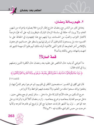 ‫رمضان‬ ‫بعد‬ ‫استمر‬
263
:‫رمضان‬ ‫رسالة‬ ‫فهم‬ .2
‫شهور‬ ‫من‬ ‫بإخوانه‬ ‫يصلونه‬ ‫فال‬ ‫الزمن؛‬ ‫إطار‬ ‫خارج‬ ‫رمضان‬ ‫مع‬ ‫الناس‬ ‫من‬ ‫كثري‬ ‫يتعامل‬
ٌ‫ة‬‫فرص‬ ‫د‬ َّ‫جمر‬ ‫أنه‬ ‫عىل‬ ‫إليه‬ ‫فينظرون‬ ،‫املبارك‬ ‫الزمان‬ ‫سلسلة‬ ‫يف‬ ‫حلقة‬ ‫أنه‬ ‫يرون‬ ‫وال‬ ،‫العام‬
‫ما‬ ‫عىل‬ ‫احلفاظ‬ ‫يف‬ ‫جيتهدون‬ ‫هذا‬ ‫مع‬ ‫ليتهم‬ ‫ويا‬ ،‫احلسنات‬ ‫من‬ ِّ‫والعب‬ ‫الثواب‬ ‫الكتناز‬
‫فريجعون‬ ،‫حسناهتم‬ ‫عىل‬ ‫وتسطو‬ ‫إيامهنم‬ ‫ترسق‬ ‫أن‬ ‫للشياطني‬ ‫يسمحون‬ ‫بل‬ ،‫منه‬ ‫اكتسبوه‬
‫قد‬ ‫الشهر‬ ‫مهمة‬ ‫أن‬ ‫ظنوا‬ ‫أهنم‬ ‫ذلك‬ ،‫أوله‬ ‫األغنياء‬ ‫أغنى‬ ‫كانوا‬ ‫أن‬ ‫بعد‬ ‫العام‬ ‫آخر‬ ‫باإلفالس‬
!!‫بدأت‬ ‫بالكاد‬ ‫وهي‬ ،‫بانتهائه‬ ‫انتهت‬
!!‫خسارة‬ ‫قصة‬
‫وصفهم‬ ‫الذين‬ ‫الكفرة‬ ‫حال‬ ‫رمضان‬ ‫بعد‬ ‫عقبيه‬ ‫عىل‬ ‫الناكص‬ ‫حال‬ ‫يشبه‬ ‫أن‬ ‫أخوفني‬ ‫ما‬
:‫فقال‬ ‫كتابه‬ ‫يف‬ ‫ربنا‬
‫ﮊ‬‫ﮢ‬‫ﮡ‬‫ﮠ‬‫ﮟ‬‫ﮞ‬‫ﮜ‬‫ﮛ‬‫ﮚ‬‫ﮙ‬‫ﮘ‬‫ﮗ‬‫ﮖ‬‫ﮕ‬‫ﮔ‬‫ﮓ‬‫ﮒ‬‫ﮋ‬
]61:‫[املائدة‬
‫مل‬ ،‫فيها‬ ٌ‫ن‬‫كام‬ ‫وهو‬ ‫خرجوا‬ ‫ثم‬ ،‫قلوهبم‬ ‫يف‬ ‫الكفر‬ ‫مستصحبني‬ :‫التفسري‬ ‫يف‬ ‫كثري‬ ‫ابن‬ ‫قال‬
.‫الزواجر‬ ‫وال‬ ‫املواعظ‬ ‫فيهم‬ ‫نجعت‬ ‫وال‬ ،‫العلم‬ ‫من‬ ‫منك‬ ‫سمعوا‬ ‫قد‬ ‫بام‬ ‫ينتفعوا‬
..‫حنني‬ ‫بخفي‬ ‫فرجع‬ ‫ليتجر‬ ‫سافر‬ .. ‫دخل‬ ‫ما‬ ‫مثل‬ ‫املباركة‬ ‫األيام‬ ‫هذه‬ ‫من‬ ‫املسكني‬ ‫خرج‬
‫ورحل‬ ‫والرشا‬ ‫للربا‬ ً‫ال‬‫آك‬ ‫رمضان‬ ‫زاره‬ ..‫بمعاصيه‬ ‫وخرج‬ ‫بمعاصيه‬ ‫اهلداية‬ ‫موسم‬ ‫دخل‬
‫وكأهنا‬ ‫لتنزعه‬ ‫غادرها‬ ‫ثم‬ ‫تراويح‬ ‫كل‬ ‫مع‬ ‫حجاهبا‬ ‫فارتدت‬ ‫الشهر‬ ‫هبا‬ ‫نزل‬ .. ‫هو‬ ‫كام‬ ‫عنه‬
!!‫ا‬ً‫م‬‫يو‬ 30 ‫فيه‬ ‫مكثت‬ ‫انفرادي‬ ‫حبس‬ ‫من‬ ‫خرجت‬
 