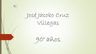 José Jacobo Cruz
Villegas
90° años
 