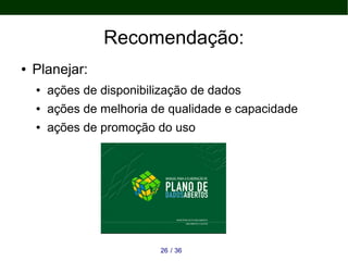 Recomendação:
● Planejar:
● ações de disponibilização de dados
● ações de melhoria de qualidade e capacidade
● ações de promoção do uso
3626 /
 