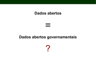 Dados abertos
=
Dados abertos governamentais
?
 