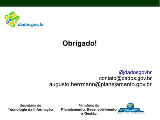 Obrigado!
@dadosgovbr
contato@dados.gov.br
augusto.herrmann@planejamento.gov.br
Secretaria de
Tecnologia da Informação
Ministério do
Planejamento, Desenvolvimento
e Gestão
 