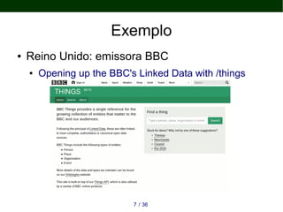 Exemplo
● Reino Unido: emissora BBC
● Opening up the BBC's Linked Data with /things
367 /
 