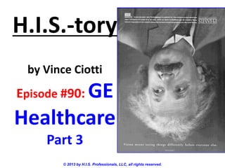 H.I.S.-tory
by Vince Ciotti
Episode #90: GE
Healthcare
Part 3
© 2013 by H.I.S. Professionals, LLC, all rights reserved.
 