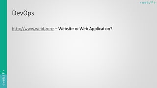 < w e b/ F ><web/F>
DevOps
http://www.webf.zone – Website or Web Application?
 