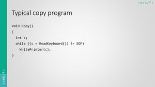 < w e b/ F ><web/F>
Typical copy program
void Copy()
{
int c;
while ((c = ReadKeyboard()) != EOF)
WritePrinter(c);
}
 