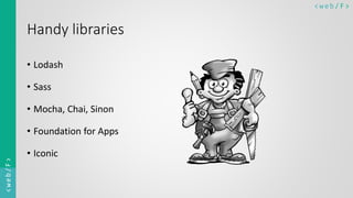 < w e b/ F ><web/F>
Handy libraries
• Lodash
• Sass
• Mocha, Chai, Sinon
• Foundation for Apps
• Iconic
 