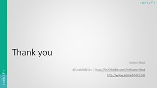 < w e b/ F ><web/F>
Thank you
Kumar Bhot
@UsableBytes | https://in.linkedin.com/in/kumarbhot
http://www.kumarbhot.com
 