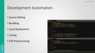 < w e b/ F ><web/F>
Development Automation
• Source Editing
• Bundling
• Local Deployment
• Linting
• CSS Preprocessing
 