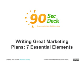 Smart marketing in 9 slides or less




            Writing Great Marketing
          Plans: 7 Essential Elements

Created by Jason Amunwa | jaffydesigns.com/blog             Creative Commons Attribution 3.0 Unported License
 