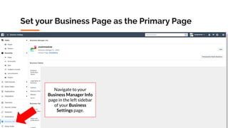 Copyright 2019 www.Coursenvy.com
Set your Business Page as the Primary Page
Navigate to your
Business Manager Info
page in the left sidebar
of your Business
Settings page.
 