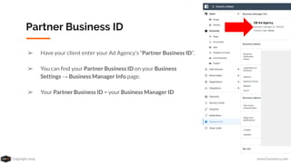 Copyright 2019 www.Coursenvy.com
Partner Business ID
➢ Have your client enter your Ad Agency’s “Partner Business ID”.
➢ You can ﬁnd your Partner Business ID on your Business
Settings → Business Manager Info page.
➢ Your Partner Business ID = your Business Manager ID
 
