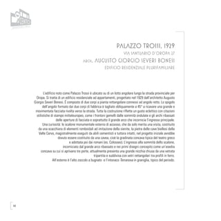 44
PALAZZO TROSSI, 1929
VIA SANTUARIO D’OROPA 27
arch. AUGUSTO GIORGIO SEVERI BONESI
EDIFICIO RESIDENZIALE PLURIFAMILIARE
L’edificio noto come Palazzo Trossi è ubicato su di un lotto angolare lungo la strada provinciale per
Oropa. Si tratta di un edificio residenziale ad appartamenti, progettato nel 1929 dall’architetto Augusto
Giorgio Severi Bonesi. É composto di due corpi a pianta rettangolare connessi ad angolo retto. Lo spigolo
dell’angolo formato dai due corpi di fabbrica è tagliato obliquamente a 45° a ricavare una grande e
movimentata facciata rivolta verso la strada. Tutta la costruzione riflette un gusto eclettico con citazioni
stilistiche di stampo mitteleuropeo, come i frontoni gemelli dalle sommità ondulate e gli archi ribassati
delle aperture di facciata e soprattutto il grande arco che incornicia l’ingresso principale.
Una curiosità: lo scalone monumentale esterno di accesso, che da solo merita una visita, costituito
da una scacchiera di elementi romboidali ad imitazione della sienite, la pietra delle cave biellesi della
Valle Cervo, magistralmente eseguiti da abili cementisti e tuttora intatti, nel progetto iniziale avrebbe
dovuto essere costituito da una cavea, cioè la gradinata concava tipica del teatro greco
e adottata poi dai romani (es. Colosseo). L’ingresso alla sommità dello scalone,
incorniciato dal grande arco ribassato e nei primi disegni concepito come un’esedra
concava su cui si aprivano tre porte, attualmente presenta una grande nicchia chiusa da una vetrata
tripartita e suddivisa con vetri rettangolari tra profili in ferro.
All’esterno è l’alto zoccolo a bugnato e l’intonaco Terranova in graniglia, tipico del periodo.
 