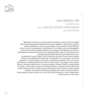 50
CASA AMOSSO, 1931
VIA CARACCIO 28
arch. Augusto Giorgio Severi Bonesi
VILLA UNIFAMILIARE
Nell’attuale via Caraccio, al civico 28, sorge la Casa Amosso, costruita nel 1931 su progetto
dell’architetto Augusto Giorgio Severi Bonesi. Esempio di tipologia di “villa signorile” secondo la
definizione dell’epoca, è situata in un lotto angolare tra la via Caraccio e il viale Matteotti.
La fascia di terreni che prospettano sul viale Matteotti e la via Galileo, ultimo lembo pianeggiante
prima dei salti rocciosi (via Galileo) e dell’alto muro di sostegno (viale Matteotti), che offrono un
vasto panorama sulla piana del torrente Cervo e sulle prealpi biellesi, negli anni ‘30 del secolo scorso
divengono luogo privilegiato delle ville più prestigiose (Rivetti, ecc.).
Il progettista è lo stesso di Palazzo Trossi e ritroviamo qui gli stessi riferimenti formali, applicati
tuttavia al caso tipologicamente diverso della “villa signorile” ma non per questo in modo meno
scenografico. La facciata esterna su via Caraccio è assolutamente squadrata, ciò che non fa intuire
l’articolazione più complessa delle facciate interne con giochi di pieni e vuoti, loggiati e pareti oblique.
Mentre il rivestimento delle facciate è in intonaco di graniglia Terranova, l’affaccio su strada presenta
un’originale e alta zoccolatura in granito rosa di Baveno lavorato a scanalature verticali. Dallo zoccolo
si alzano delle paraste (sorta di pilastri sporgenti dalla facciata di pochi centimetri), sempre in granito
scanalato, che suddividono la facciata prolungandosi oltre il tetto a formare dei pilastrini.
Tutti gli ambienti principali si aprono su di un atrio, fulcro della composizione, in parte a doppia altezza
ed illuminato da un oculo centrale.
 