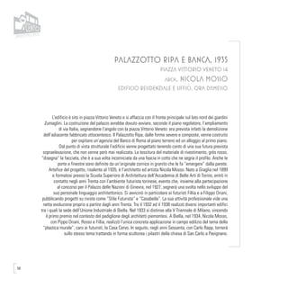 58
PALAZZOTTO RIPA E BANCA, 1935
PIAZZA VITTORIO VENETO 14
arch. NICOLA MOSSO
EDIFICIO RESIDENZIALE E UFFICI, ORA DISMESSO
L’edificio è sito in piazza Vittorio Veneto e si affaccia con il fronte principale sul lato nord dei giardini
Zumaglini. La costruzione del palazzo avrebbe dovuto avviare, secondo il piano regolatore, l’ampliamento
di via Italia, segnandone l’angolo con la piazza Vittorio Veneto: era prevista infatti la demolizione
dell’adiacente fabbricato ottocentesco. Il Palazzotto Ripa, dalle forme severe e composte, venne costruito
per ospitare un’agenzia del Banco di Roma al piano terreno ed un alloggio al primo piano.
Dal punto di vista strutturale l’edificio venne progettato tenendo conto di una sua futura prevista
sopraelevazione, che non venne però mai realizzata. La tessitura del materiale di rivestimento, grés rosso,
“disegna” la facciata, che è a sua volta incorniciata da una fascia in cotto che ne segna il profilo. Anche le
porte e finestre sono definite da un’originale cornice in granito che le fa “emergere” dalla parete.
Artefice del progetto, risalente al 1935, è l’architetto ed artista Nicola Mosso. Nato a Graglia nel 1899
e formatosi presso la Scuola Superiore di Architettura dell’Accademia di Belle Arti di Torino, entrò in
contatto negli anni Trenta con l’ambiente futurista torinese, evento che, insieme alla partecipazione
al concorso per il Palazzo delle Nazioni di Ginevra, nel 1927, segnerà una svolta nello sviluppo del
suo personale linguaggio architettonico. Si avvicinò in particolare ai futuristi Fillia e a Filippo Oriani,
pubblicando progetti su riviste come “Stile Futurista” e “Casabella”. La sua attività professionale vide una
netta evoluzione proprio a partire dagli anni Trenta. Tra il 1932 ed il 1938 realizzò diversi importanti edifici
tra i quali la sede dell’Unione Industriale di Biella. Nel 1933 si distinse alla V Triennale di Milano, vincendo
il primo premio nel contesto del padiglione degli architetti piemontesi. A Biella, nel 1934, Nicola Mosso,
con Pippo Oriani, Rosso e Fillia, realizzò l’unica concreta applicazione in campo edilizio del tema della
“plastica murale”, caro ai futuristi, la Casa Cervo. In seguito, negli anni Sessanta, con Carlo Rapp, tornerà
sullo stesso tema trattando in forma scultorea i pilastri della chiesa di San Carlo a Pavignano.
 