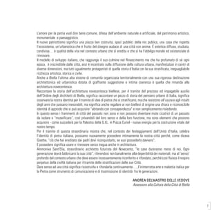 7
L’amore per la patria vuol dire bene comune, difesa dell’ambiente naturale e artificiale, del patrimonio artistico,
monumentale e paesaggistico.
Il nuovo patriottismo significa una piazza ben costruita, spazi pubblici della res publica, una casa che rispetta
l’ecosistema, un’urbanistica che è frutto del disegno audace di una città con anima. É estetica diffusa, studiata,
condivisa… è qualità della vita nel contesto urbano che si eredita e che si ha l’obbligo morale ed esistenziale di
rinnovare.
Il modello di sviluppo italiano, che raggiunge il suo culmine nel Rinascimento ma che ha profumato di sé ogni
epoca, è inscindibile dalle città, anzi è incentrato sulla diffusione della cultura urbana, manifestatasi in centri di
diverse dimensioni, ma tutti ugualmente protagonisti di quella storia d’Italia con la sua stratificata, ineguagliabile
ricchezza artistica, storica e civile.
Anche a Biella l’ultima alta visione di comunità organizzata territorialmente con una sua rigorosa declinazione
architettonica ed urbanistica dotata di graffiante suggestione e intima coerenza è quella che rimanda alla
architettura novecentesca.
Raccontare la storia dell’architettura novecentesca biellese, per il tramite del prezioso ed impagabile ausilio
dell’Ordine degli Architetti di Biella, significa raccontare un pezzo di storia del pensiero urbano di Italia, significa
osservare la nostra identità per il tramite di idee di pietra che si stratificano, ma che resistono all’usura e agli insulti
degli anni che passano inesorabili, ma significa anche regalare ai non biellesi di origine una chiara e riconoscibile
identità di approdo che si può acquisire “abitando con consapevolezza” e non semplicemente risiedendo.
In questo senso i frammenti di città del passato non sono e non possono diventare mute cicatrici di un passato
da isolare o “museificare”, così privandoli del loro senso e della loro funzione, ma sono elementi che possono
acquisire - come succederà per la Palestra della G.I.L. in Piazza Curiel - nuova energia per la costruzione vitale del
nostro tempo.
Per il tramite di questa straordinaria mostra che, nel contesto dei festeggiamenti dell’Unità d’Italia, celebra
l’identità di pietra italiana, possiamo nuovamente possedere intimamente la nostra città perché, come diceva
Goethe, “ciò che hai ereditato dai padri devi riconquistarlo, se vuoi possederlo davvero”.
E possedere significa usare e rinnovare senza tregua anche in architettura.
Ammoniva Sant’Elia, straordinario architetto futurista del Novecento, “le case dureranno meno di noi. Ogni
generazione dovrà fabbricarsi la sua città”, riferendosi non banalmente alla deperibilità dei materiali, ma al ‘senso’
profondo del contesto urbano che deve essere incessantemente riconferito e rifondato, perché così fluisce il respiro
perpetuo della civiltà italiana per il tramite delle stratificazioni delle sue Città.
Dare senso ad una città significa ricostruirla e rifondarla continuamente…..l’ininterrotta arte e malattia italica per
la Pietra come strumento di comunicazione e di trasmissione di identità fra le generazioni.
ANDREA DELMASTRO DELLE VEDOVE
Assessore alla Cultura della Città di Biella
 