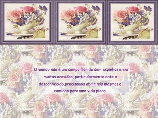 O mundo não é um campo florido sem espinhos e em  muitas ocasiões, particularmente ante o  desconhecido,precisamos abrir nós mesmos o  caminho para uma vida plena.  