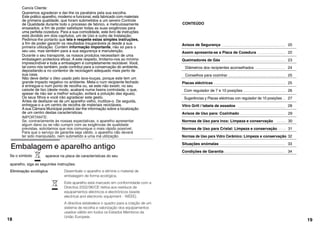 Caro/a Cliente:
Queremos agradecer e dar-lhe os parabéns pela sua escolha.
Este prático aparelho, moderno e funcional, está fabricado com materiais
de primeira qualidade, que foram submetidos a um severo Controle
de Qualidade durante todo o processo de fabrico, e meticulosamente
ensaiados, a fim de poder satisfazer todas as suas exigências para
uma perfeita cozedura. Para a sua comodidade, este livro de instruções
está dividido em dois capítulos, um de Uso e outro de Instalação.
Pedimos-lhe portanto que leia e respeite estas simples instruções,
a fim de poder garantir os resultados insuperáveis já desde a sua
primeira utilização. Contém informação importante, não só para o
seu uso, mas também para a sua segurança e manutenção.
Durante o seu transporte, os nossos produtos necessitam de uma
embalagem protectora eficaz. A este respeito, limitamo-nos ao mínimo
imprescindível e toda a embalagem é completamente reciclável. Você,
tal como nós também, pode contribui para a conservação do ambiente,
depositando-a no contentor de reciclagem adequado mais perto de
sua casa.
Não deve deitar o óleo usado pelo lava-louças, porque este tem um
grande impacto negativo no ambiente. Meta-o num recipiente fechado
e entregue-o num ponto de recolha ou, se este não existir, no seu
caixote de lixo (deste modo, acabará numa lixeira controlada, o que,
apesar de não ser a melhor solução, evitará a poluição das águas).
Os seus filhos e você irão agradecer este gesto.
Antes de desfazer-se de um aparelho velho, inutilize-o. De seguida,
entregue-o a um centro de recolha de materiais recicláveis.
A sua Câmara Municipal poderá dar-lhe informação sobre a localização
de um centro destas características.
18
Embalagem e aparelho antigo
Desembale o aparelho e elimine o material de
embalagem de forma ecológica.
Este aparelho está marcado em conformidade com a
Directiva 2002/96/CE rlativa aos resíduos de
equipamentos eléctricos e electrónicos (waste
electrical and electronic equipment Ć WEEE).
A directiva estabelece o quadro para a criação de um
sistema de recolha e valorização dos equipamentos
usados válido em todos os Estados Membros da
União Europeia.
Eliminação ecológica
ó
aparelho, siga as seguintes instruções:
Se o símbolo aparece na placa de características do seu
ó
CONTEÚDO
Avisos de Segurança 20
Assim apresenta-se a Placa de Cozedura 22
Queimadores de Gás 23
Diâmetros dos recipientes aconselhados 24
Conselhos para cozinhar 25
Placas eléctricas 25
Com regulador de 7 e 10 posições 26
Sugerências y Placas eléctricas con regulador de 10 posições 27
Vitro Grill / tabela de assados 28
Avisos de Uso para: Cozinhado 29
Normas de Uso para inox: Limpeza e conservação 30
Normas de Uso para Cristal: Limpeza e conservação 31
Normas de Uso para Vidro Cerâmico: Limpeza e conservação 32
Situações anómalas 33
Condições de Garantia 34
19
IMPORTANTE:
Se, contrariamente às nossas expectativas, o aparelho apresentar
algum dano ou se não cumprir com as exigências de qualidade
previstas, solicitamos que nos comunique o mais rápido possível.
ter sido manipulado, nem submetido a uma má utilização.
Para que o serviço de garantia seja válido, o aparelho não deverá
 
