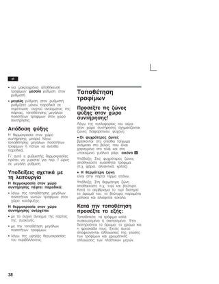 38
S ãéá ìáêñï÷ñüíéá áðïèÞêåõóç
ôñïößìùí: ìåóáßá ñýèìéóç óôïí
ñõèìéóôÞ
S ìåãÜëç ñýèìéóç óôïí ñõèìéóôÞ
ñõèìßæåôå ìüíïí ðáñïäéêÜ óå
ðåñßðôùóç: óõ÷íïý áíïßãìáôïò ôçò
ðüñôáò, ôïðïèÝôçóçò ìåãÜëùí
ðïóïôÞôùí ôñïößìùí óôïí ÷þñï
óõíôÞñçóçò.
Áðüäïóç øýîçò
Ç èåñìïêñáóßá óôïí ÷þñï
óõíôÞñçóçò ìðïñåß ëüãù
ôïðïèÝôçóçò ìåãÜëùí ðïóïôÞôùí
ôñïößìùí Þ ðïôþí íá áíÝëèåé
ðáñïäéêÜ.
Ãé' áõôü ï ñõèìéóôÞò èåñìïêñáóßáò
ðñÝðåé íá ãõñéóôåß ãéá ðåñ. 7 þñåò
óå ìåãÜëç ñýèìéóç.
Õðïäåßîåéò ó÷åôéêÜ ìå
ôç ëåéôïõñãßá
Ç èåñìïêñáóßá óôïí ÷þñï
óõíôÞñçóçò ðÝöôåé ðáñïäéêÜ:
S ëüãù ôçò ôïðïèÝôçóçò ìåãÜëùí
ðïóïôÞôùí íùðþí ôñïößìùí óôïí
÷þñï êáôÜøõîçò.
Ç èåñìïêñáóßá óôïí ÷þñï
óõíôÞñçóçò áíÝñ÷åôáé:
S ìå ôï óõ÷íü Üíïéãìá ôçò ðüñôáò
ôçò óõóêåõÞò,
S ìå ôçí ôïðïèÝôçóç ìåãÜëùí
ðïóïôÞôùí ôñïößìùí,
S ëüãù ôçò õøçëÞò èåñìïêñáóßáò
ôïõ ðåñéâÜëëïíôïò.
ÔïðïèÝôçóç
ôñïößìùí
ÐñïóÝîôå ôéò æþíåò
øýîçò óôïí ÷þñï
óõíôÞñçóçò!
Ëüãù ôçò êõêëïöïñßáò ôïõ áÝñá
óôïí ÷þñï óõíôÞñçóçò ó÷çìáôßæïíôáé
æþíåò äéáöïñåôéêïý øý÷ïõò:
• Ïé øõ÷ñüôåñåò æþíåò
âñßóêïíôáé óôï ïðßóèéï ôïß÷ùìá
áíÜìåóá óôï âÝëïò, ðïõ åßíáé
÷áñáãìÝíï óôï ðëÜé êáé óôï
õðïêåßìåíï ãõÜëéíï ñÜöé, åéêüíá 6.
Õðüäåéîç: Óôéò øõ÷ñüôåñåò æþíåò
áðïèçêåýåôå åõáßóèçôá ôñüöéìá
(ð.÷. øÜñéá, áëëáíôéêÜ, êñÝáò).
• Ç èåñìüôåñç æþíç
åßíáé óôçí ðüñôá ôÝñìá åðÜíù.
Õðüäåéîç: Óôç èåñìüôåñç æþíç
áðïèçêåýåôå ð.÷. ôõñß êáé âïýôõñï.
ÊáôÜ ôï óåñâßñéóìá ôï ôõñß äéáôçñåß
ôï ÜñùìÜ ôïõ, ôï âïýôõñï ðáñáìÝíåé
ìáëáêü êáé áëåßöåôáé åýêïëá.
ÊáôÜ ôçí ôïðïèÝôçóç
ðñïóÝîôå ôá åîÞò:
Ôïðïèåôåßôå ôá ôñüöéìá êáëÜ
óõóêåõáóìÝíá Þ óêåðáóìÝíá. ¸ôóé
äéáôçñïýíôáé ôï Üñùìá, ôï ÷ñþìá êáé
ç öñåóêÜäá ôïõò. Åêôüò áõôïý
áðïöåýãïíôáé áëëïéþóåéò ôçò ãåýóçò
ôùí ôñïößìùí êáé ÷ñùìáôéêÝò
áëëïéþóåéò ôùí ðëáóôéêþí ìåñþí.
el
 