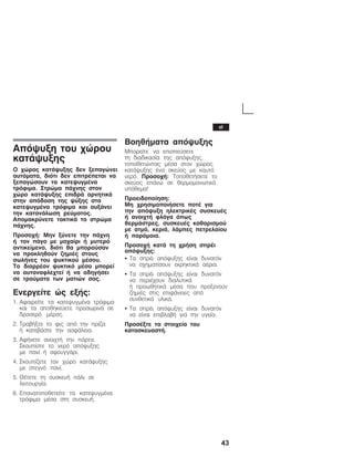 43
Áðüøõîç ôïõ ÷þñïõ
êáôÜøõîçò
Ï ÷þñïò êáôÜøõîçò äåí îåðáãþíåé
áõôüìáôá, äéüôé äåí åðéôñÝðåôáé íá
îåðáãþóïõí ôá êáôåøõãìÝíá
ôñüöéìá. Óôñþìá ðÜ÷íçò óôïí
÷þñï êáôÜøõîçò åðéäñÜ áñíçôéêÜ
óôçí áðüäïóç ôçò øýîçò óôá
êáôåøõãìÝíá ôñüöéìá êáé áõîÜíåé
ôçí êáôáíÜëùóç ñåýìáôïò.
Áðïìáêñýíåôå ôáêôéêÜ ôï óôñþìá
ðÜ÷íçò.
Ðñïóï÷Þ: Ìçí îýíåôå ôçí ðÜ÷íç
ÞĂôïí ðÜãï ìå ìá÷áßñé Þ ìõôåñü
áíôéêåßìåíï, äéüôé èá ìðïñïýóáí
íá ðñïêëçèïýí æçìéÝò óôïõò
óùëÞíåò ôïõ øõêôéêïý ìÝóïõ.
ÔïĂäéáññÝïí øõêôéêü ìÝóï ìðïñåß
íá áõôáíáöëå÷ôåß Þ íá ïäçãÞóåé
óå ôñáýìáôá ôùí ìáôéþí óáò.
Åíåñãåßôå þò åîÞò:
1. Áöáéñåßôå ôá êáôåøõãìÝíá ôñüöéìá
êáé ôá áðïèçêåýåôå ðñïóùñéíÜ óå
äñïóåñü ìÝñïò.
2. ÔñáâÞîôå ôï öéò áðü ôçí ðñßæá
ÞĂêáôåâÜóôå ôçí áóöÜëåéá.
3. ÁöÞíåôå áíïé÷ôÞ ôçí ðüñôá.
Óêïõðßóôå ôï íåñü áðüøõîçò
ìåĂðáíß Þ óöïõããÜñé.
4. Óêïõðßæåôå ôïí ÷þñï êáôÜøõîçò
ìåĂóôåãíü ðáíß.
5. ÈÝôåôå ôç óõóêåõÞ ðÜëé óå
ëåéôïõñãßá.
6. Åðáíáôïðïèåôåßôå ôá êáôåøõãìÝíá
ôñüöéìá ìÝóá óôç óõóêåõÞ.
ÂïçèÞìáôá áðüøõîçò
Ìðïñåßôå íá åðéóðåýóåôå
ôçĂäéáäéêáóßá ôçò áðüøõîçò,
ôïðïèåôþíôáò ìÝóá óôïí ÷þñïò
êáôÜøõîçò Ýíá óêåýïò ìå êáõôü
íåñü. Ðñïóï÷Þ: ÔïðïèåôÞóåôå ôï
óêåýïò åðÜíù óå èåñìïìïíùôéêü
õðüèåìá!
Ðñïåéäïðïßçóç:
ÌçĂ÷ñçóéìïðïéÞóåôå ðïôÝ ãéá
ôçíĂáðüøõîç çëåêôñéêÝò óõóêåõÝò
Þ áíïé÷ôÞ öëüãá üðùò
èåñìÜóôñåò, óõóêåõÝò êáèáñéóìïý
ìå áôìü, êåñéÜ, ëÜìðåò ðåôñåëáßïõ
Þ ðáñüìïéá.
Ðñïóï÷Þ êáôÜ ôç ÷ñÞóç óðñÝé
áðüøõîçò:
S Ôá óðñÝé áðüøõîçò åßíáé äõíáôüí
íá ó÷çìáôßóïõí åêñçêôéêÜ áÝñéá.
S Ôá óðñÝé áðüøõîçò åßíáé äõíáôüí
íá ðåñéÝ÷ïõí äéáëõôéêÜ
ÞĂðñïùèçôéêÜ ìÝóá ðïõ ðñïîåíïýí
æçìéÝò óôéò åðéöÜíåéåò áðü
óõíèåôéêÜ õëéêÜ.
S Ôá óðñÝé áðüøõîçò åßíáé äõíáôüí
íá åßíáé åðéâëáâÞ ãéá ôçí õãåßá.
ÐñïóÝîôå ôá óôïé÷åßá ôïõ
êáôáóêåõáóôÞ.
el
 