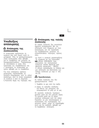 55
Õðïäåßîåéò
áðüóõñóçò
x Áðüóõñóç ôçò
óõóêåõáóßáò
Ç óõóêåõáóßá ðñïóôáôåýåé ôç
óõóêåõÞ óáò áðü æçìéÝò êáôÜ ôç
ìåôáöïñÜ. ¼ëá ôá ÷ñçóéìïðïéïýìåíá
õëéêÜ óõóêåõáóßáò åßíáé áâëáâÞ
ãéá ôï ðåñéâÜëëïí êáé ìðïñïýí íá
îáíá÷ñçóéìïðïéçèïýí. Ðáñáêáëïýìå
íá óõíôåëÝóåôå êé åóåßò óôçí
ðñïóôáóßá ôïõ ðåñéâÜëëïíôïò êáé
í' áðïóýñåôå ôç óõóêåõáóßá ìå
ôñüðï áâëáâÞ ãéá ôï ðåñéâÜëëïí.
Ãéá ôïõò åðßêáéñïõò ôñüðïõò
áðüóõñóçò ðáñáêáëåßóèå íá
æçôÞóåôå ðëçñïöïñßåò áðü ôï åéäéêü
êáôÜóôçìá, áðü ôï ïðïßï áãïñÜóáôå
ôç óõóêåõÞ Þ áðü ôç ÄçìïôéêÞ
Þ ÊïéíïôéêÞ Áñ÷Þ ôçò ðåñéï÷Þò óáò.
x Áðüóõñóç ôçò ðáëéÜò
óõóêåõÞò
Ïé ðáëéÝò óõóêåõÝò äåí áðïôåëïýí
Ü÷ñçóôá áðïññßììáôá! Ìå ôçí
áðüóõñóÞ ôïõò óýìöùíá ìå ôïõò
êáíïíéóìïýò ãéá ôçí ðñïóôáóßá
ôïõ ðåñéâÜëëïíôïò ìðïñïýí íá
åðáíáðïêôçèïýí ðïëýôéìåò ðñþôåò
ýëåò.
ÁõôÞ ç óõóêåõÞ ÷áñáêôçñßæåôáé
óýìöùíá ìå ôçí åõñùðáúêÞ
ïäçãßá 2002/96/EK ðåñß
çëåêôñéêþí êáé çëåêôñïíéêþí
óõóêåõþí (waste electrical and
electronic equipment - WEEE).
Ç ïäçãßá ðñïêáèïñßæåé ôá ðëáßóéá ãéá
ìéá áðüóõñóç êáé áîéïðïßçóç ôùí
ðáëéþí óõóêåõþí ìå éó÷ý ó' üëç
ôçí ÅÅ.
! Ðñïåéäïðïßçóç
Óå ðáëéÝò óõóêåõÝò ðïõ äåí
÷ñçóéìïðïéïýíôáé ðëÝïí
1. ÔñáâÜôå ôï öéò áðü ôçí ðñßæá,
2. êüøôå ôï êáëþäéï óýíäåóçò
óôï äßêôõï ôïõ ñåýìáôïò êáé
áðïìáêñýíåôÝ ôï ìáæß ìå ôï öéò.
Ïé øõêôéêÝò óõóêåõÝò ðåñéÝ÷ïõí
øõêôéêÜ ìÝóá êáé óôç ìüíùóç áÝñéá.
Ôá øõêôéêÜ ìÝóá êáé ôá áÝñéá
áðáéôïýí áðüóõñóç áðü ôïí åéäéêü.
ÐñïóÝîôå íá ìçí êáôáóôñáöïýí ïé
óùëçíþóåéò ôçò êõêëïöïñßáò ôïõ
øõêôéêïý ìÝóïõ, ìÝ÷ñé íá ðáñáëçöèåß
áõôÞ ãéá ôçí áíÜëïãç, áâëáâÞ ãéá
ôï ðåñéâÜëëïí áðüóõñóç.
el
 