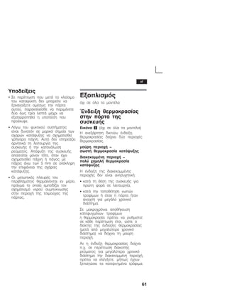 61
Õðïäåßîåéò
S Óå ðåñßðôùóç ðïõ ìåôÜ ôï êëåßóéìï
ôïõ êáôáøýêôç äåí ìðïñåßôå íá
îáíáíïßîåôå áìÝóùò ôçí ðüñôá
áõôïý, ðáñáêáëåßóèå íá ðåñéìÝíåôå
äýï Ýùò ôñßá ëåðôÜ ìÝ÷ñé íá
åîéóïññïðçèåß ç õðïðßåóç ðïõ
ðñïÝêõøå.
S Ëüãù ôïõ øõêôéêïý óõóôÞìáôïò
åßíáé äõíáôüí óå ìåñéêÜ óçìåßá ôùí
ó÷áñþí êáôÜøõîçò íá ó÷çìáôéóèåß
ãñÞãïñá ðÜ÷íç. Áõôü äåí åðçñåÜæåé
áñíçôéêÜ ôç ëåéôïõñãßá ôçò
óõóêåõÞò Þ ôçí êáôáíÜëùóç
ñåýìáôïò. Áðüøõîç ôçò óõóêåõÞò
áðáéôåßôáé ìüíïí ôüôå, üôáí Ý÷åé
ó÷çìáôéóèåß ðÜ÷íç Þ ðÜãïò ìå
ðÜ÷ïò Üíù ôùí 5 mm óå ïëüêëçñç
ôçí åðéöÜíåéá ôçò ó÷Üñáò
êáôÜøõîçò.
S Ïé ìåôùðéêÝò ðëåõñÝò ôïõ
ðåñéâëÞìáôïò èåñìáßíïíôáé åí ìÝñåé,
ðñÜãìá ôï ïðïßï åìðïäßæåé ôïí
ó÷çìáôéóìü íåñïý óõìðýêíùóçò
óôçí ðåñéï÷Þ ôçò ôóéìïý÷áò ôçò
ðüñôáò.
Åîïðëéóìüò
ü÷é óå üëá ôá ìïíôÝëá
¸íäåéîç èåñìïêñáóßáò
óôçí ðüñôá ôçò
óõóêåõÞò
Åéêüíá 3 (ü÷é óå üëá ôá ìïíôÝëá)
Ç áíåîÜñôçôç äéêôýïõ Ýíäåéîç
èåñìïêñáóßáò äåß÷íåé äýï ðåñéï÷Ýò
èåñìïêñáóßáò.
ìáýñç ðåñéï÷Þ ć
óùóôÞ èåñìïêñáóßá êáôÜøõîçò
äéáêåêïììÝíç ðåñéï÷Þ ć
ðïëý ÷áìçëÞ èåñìïêñáóßá
êáôÜøõîçò
Ç Ýíäåéîç ôçò äéáêåêïììÝíçò
ðåñéï÷Þò äåí åßíáé áíçóõ÷çôéêÞ:
S êáôÜ ôç èÝóç ôçò óõóêåõÞò ãéá
ðñþôç öïñÜ óå ëåéôïõñãßá,
S êáôÜ ôçí ôïðïèÝôçóç íùðþí
ôñïößìùí Þ üôáí ç ðüñôá Þôáí
áíïé÷ôÞ ãéá ìåãÜëï ÷ñïíéêü
äéÜóôçìá.
Óå ìáêñï÷ñüíéá áðïèÞêåõóç
êáôåøõãìÝíùí ôñïößìùí
ç èåñìïêñáóßá ðñÝðåé íá ñõèìéóôåß
óå êÜèå ðåñßðôùóç Ýôóé, þóôå ï
äåßêôçò ôçò Ýíäåéîçò èåñìïêñáóßáò
(ìåôÜ áðü ìåãáëýôåñï ÷ñïíéêü
äéÜóôçìá) íá äåß÷íåé ôç ìáýñç
ðåñéï÷Þ.
Áí ç Ýíäåéîç èåñìïêñáóßáò äåß÷íåé
ð.÷. óå ðåñßðôùóç äéáêïðÞò
ñåýìáôïò ãéá ìåãáëýôåñï ÷ñïíéêü
äéÜóôçìá ôçí äéáêåêïììÝíç ðåñéï÷Þ,
ðñÝðåé íá åëÝãîåôå, ìÞðùò Ý÷ïõí
îåðáãþóåé ôá êáôåøõãìÝíá ôñüöéìá.
el
 