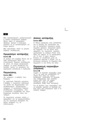 62
Ìçí îáíáêáôáøý÷åôå ìéóïîåðáãùìÝíá
Þ ôåëåßùò îåðáãùìÝíá ôñüöéìá.
Ìüíïí áöïý ôá ìáãåéñÝøåôå
(âñÜóéìï, øÞóéìï Þ ôçãÜíéóìá),
ìðïñåßôå íá ôá îáíáêáôáøýîåôå ùò
Ýôïéìï öáãçôü.
Ìçí åîáíôëÞóåôå ðëÝïí ôç ìÝãéóôç
äéÜñêåéá áðïèÞêåõóçò.
Çìåñïëüãéï êáôÜøõîçò
Åéêüíá 4
Ïé áñéèìïß óôá óýìâïëá äßíïõí ãéá ôï
êÜèå êáôåøõãìÝíï åßäïò ôçí
åðéôñåðüìåíç äéÜñêåéá áðïèÞêåõóçò
óå ìÞíåò. Óå Ýôïéìá êáôåøõãìÝíá
ôñüöéìá, ôá ïðïßá äéáôßèåíôáé óôï
åìðüñéï, ðñÝðåé íá ðñïóÝ÷åôå ôçí
çìåñïìçíßá êáôáóêåõÞò Þ áíÜëùóçò.
Ðáãïêýóôåò
Åéêüíá 5/A
(Aí õðÜñ÷ïõí, ï áñéèìüò ôïõò
äéáöÝñåé)
Óå ðåñßðôùóç äéáêïðÞò ñåýìáôïò
Þ âëÜâçò ç ðáãïêýóôç êáèõóôåñåß
ôçí Üíïäï ôçò èåñìïêñáóßáò ôùí
áðïèçêåõìÝíùí êáôåøõãìÝíùí
ôñïößìùí. Ç ìåãáëýôåñç äéÜñêåéá
áðïèÞêåõóçò åðéôõã÷Üíåôáé, üôáí
ç ðáãïêýóôç ôïðïèåôçèåß óôï ðÜíù
äéáìÝñéóìá áðåõèåßáò ðÜíù óôá
ôñüöéìá.
Ïé ðáãïêýóôåò ìðïñïýí åðßóçò í'
áöáéñåèïýí êáé íá ÷ñçóéìïðïéçèïýí
ãéá ôçí ðñïóùñéíÞ äéáôÞñçóç ôçò
øýîçò ôñïößìùí ð.÷. óå
ôóÜíôáĆøõãåßï.
Äßóêïò êáôÜøõîçò
Åéêüíá 5/B
Ï äßóêïò êáôÜøõîçò åßíáé êáôÜëëçëïò
ãéá ôç öýëáîç ôçò ðáãïêýóôçò êáé
ãéá íá êáôáøýîåôå îå÷ùñéóôÜ ìïýñá,
êïììÜôéá öñïýôùí, áñùìáôéêÜ ÷üñôá
êáé ëá÷áíéêÜ. Ãéá ôïí óêïðü áõôü
áöáéñÝóôå ôçí ðáãïêýóôç, ìïéñÜóôå
ïìïéüìïñöá ôá ôñüöéìá åðÜíù óôïí
äßóêï êáé áöÞóôå ôá íá êáôáøõ÷èïýí
åðß 10 Ýùò 12 þñåò ðåñßðïõ.
Êáôüðéí ôá ôïðïèåôåßôå ìÝóá óå
êáôÜëëçëç óáêïýëá Þ äï÷åßï. Ãéá ôï
îåðÜãùìá áðëþíåôå ôá êïììÜôéá ðÜëé
îå÷ùñéóôÜ ôï Ýíá äßðëá óôï Üëëï.
ÐáñáóêåõÞ ðáãïêýâùí
(ðáãÜêéá)
Åéêüíá 6
Ãåìßóôå ôï ëåêáíÜêé ðáãïêýâùí ìÝ÷ñé
ôá 3/4 ìå íåñü êáé ôïðïèåôÞóôå ôï
åðÜíù óôïí ðÜôï ôïõ ÷þñïõ
êáôÜøõîçò. ÎåêïëëÞóôå ôï ëåêáíÜêé,
ðïõ åíäå÷ïìÝíùò Ý÷åé êïëëÞóåé
åðÜíù óôïí ðÜôï ôïõ ÷þñïõ
êáôáøõîçò, ìüíï ìå áìâëý
áíôéêåßìåíï (ëáâÞ åíüò êïõôáëéïý).
Ãéá íá âãÜëåôå ôïõò ðáãïêýâïõò áðü
ôï ëåêáíÜêé, êñáôÜôå ôï ëåêáíÜêé ãéá
ëßãï êÜôù áðü ôñå÷ïýìåíï íåñü Þ ôï
ëõãßæåôå åëáöñÜ.
el
 