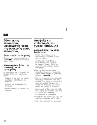 66
ÈÝóç åêôüò
ëåéôïõñãßáò,
ìáêñï÷ñüíéá èÝóç
ôçò óõóêåõÞò åêôüò
ëåéôïõñãßáò
ÈÝóç åêôüò ëåéôïõñãßáò
ÐáôÞóôå ôïí êåíôñéêü äéáêüðôç
åéêüíá 2/2. Ç ðñÜóéíç åíäåéêôéêÞ
ëõ÷íßá óâÞíåé.
Ìáêñï÷ñüíéá èÝóç ôçò
óõóêåõÞò åêôüò
ëåéôïõñãßáò
Óå ðåñßðôùóç ðïõ ç óõóêåõÞ äåí
÷ñçóéìïðïéçèåß ãéá ðåñéóóüôåñï
êáéñü:
S ÔñáâÜôå ôï öéò áðü ôçí ðñßæá Þ
êáôåâÜæåôå Þ îåâéäþíåôå ôçí
áóöÜëåéá.
S Áðüøõîç êáé êáèáñéóìüò ôçò
óõóêåõÞò.
S ÁöÞóôå áíïé÷ôÝò ôéò ðüñôåò ôçò
óõóêåõÞò.
Áðüøõîç êáé
êáèáñéóìüò ôïõ
÷þñïõ êáôÜøõîçò
ÁêïëïõèÞóôå ôçí åîÞò
äéáäéêáóßá:
S ÈÝôåôå ôç óõóêåõÞ åêôüò,
ëåéôïõñãßáò êáé ôñáâÜôå ôï öéò
áðü ôçí ðñßæá.
S áðïèçêåýóôå ôïõò äßóêïõò
ìå ôá êáôåøõãìÝíá ôñüöéìá
óå äñïóåñü ìÝñïò. ÂÜëôå ôçí
ðáãïêýóôç (áí õðÜñ÷åé) åðÜíù
óôá ôñüöéìá.
S Ãéá ôçí óõëëïãÞ ôùí íåñþí
áðüøõîçò áäåéÜóôå ôï ôåëåõôáßï
äï÷åßï, áëëÜ áöÞóôå ôï ìÝóá óôç
óõóêåõÞ, åéêüíá 8.
S Ãéá ôçí åðéôÜ÷õíóç ôçò äéáäéêáóßáò
áðüøõîçò ôïðïèåôåßôå ìÝóá óôç
óõóêåõÞ äýï óêåýç ìå êáõôü íåñü
ðÜíù óå óïõâÝñ. Êëåßíåôå ôçí
ðüñôá ôçò óõóêåõÞò, ãéá íá ìçí
ìðïñåß íá åêöýãåé ç èåñìüôçôá.
S ×ýóôå ìåôÜ ôï îåðÜãùìá ôï íåñü
óôç ëåêÜíç. Ôï õðüëïéðï íåñü áðü
ôï äÜðåäï ôçò óõóêåõÞò
íá óõëëå÷èåß ìå óöïõããÜñé.
S Êáèáñßæåôå ôç óõóêåõÞ ìå íåñü êáé
ëßãï áðïññõðáíôéêü ãéá ôá ðéÜôá.
S ÈÝóç ôçò óõóêåõÞò óå ëåéôïõñãßá.
el
 