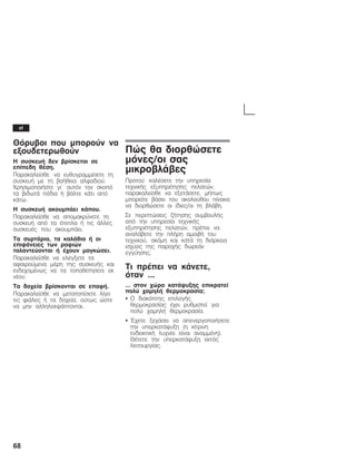 68
Èüñõâïé ðïõ ìðïñïýí íá
åîïõäåôåñùèïýí
Ç óõóêåõÞ äåí âñßóêåôáé óå
åðßðåäç èÝóç.
Ðáñáêáëåßóèå íá åõèõãñáììßóåôå ôç
óõóêåõÞ ìå ôç âïÞèåéá áëöáäéïý.
×ñçóéìïðïéÞóôå ãé' áõôüí ôïí óêïðü
ôá âéäùôÜ ðüäéá Þ âÜëôå êÜôé áðü
êÜôù.
Ç óõóêåõÞ áêïõìðÜåé êÜðïõ.
Ðáñáêáëåßóèå íá áðïìáêñýíåôå ôç
óõóêåõÞ áðü ôá Ýðéðëá Þ ôéò Üëëåò
óõóêåõÝò ðïõ áêïõìðÜåé.
Ôá óõñôÜñéá, ôá êáëÜèéá Þ ïé
åðéöÜíåéåò ôùí ñáöéþí
ôáëáíôåýïíôáé Þ Ý÷ïõí ìáãêþóåé.
Ðáñáêáëåßóèå íá åëÝãîåôå ôá
áöáéñïýìåíá ìÝñç ôçò óõóêåõÞò êáé
åíäå÷ïìÝíùò íá ôá ôïðïèåôçóåôå åê
íÝïõ.
Ôá äï÷åßá âñßóêïíôáé óå åðáöÞ.
Ðáñáêáëåßóèå íá ìåôáôïðßóåôå ëßãï
ôéò öéÜëåò Þ ôá äï÷åßá, ïýôùò þóôå
íá ìçí áëëçëïåöÜðôïíôáé.
Ðþò èá äéïñèþóåôå
ìüíåò/ïé óáò
ìéêñïâëÜâåò
Ðñïôïý êáëÝóåôå ôçí õðçñåóßá
ôå÷íéêÞò åîõðçñÝôçóçò ðåëáôþí,
ðáñáêáëåßóèå íá åîåôÜóåôå, ìÞðùò
ìðïñåßôå âÜóåé ôïõ áêïëïýèïõ ðßíáêá
íá äéïñèþóåôå ïé ßäéåò/ïé ôç âëÜâç.
Óå ðåñéðôþóåéò æÞôçóçò óõìâïõëÞò
áðü ôçí õðçñåóßá ôå÷íéêÞò
åîõðçñÝôçóçò ðåëáôþí, ðñÝðåé íá
áíáëÜâåôå ôçí ðëÞñç áìïéâÞ ôïõ
ôå÷íéêïý, áêüìç êáé êáôÜ ôç äéÜñêåéá
éó÷ýïò ôçò ðáñï÷Þò äùñåÜí
åããýçóçò.
Ôé ðñÝðåé íá êÜíåôå,
üôáí ...
... óôïí ÷þñï êáôÜøõîçò åðéêñáôåß
ðïëý ÷áìçëÞ èåñìïêñáóßá;
S Ï äéáêüðôçò åðéëïãÞò
èåñìïêñáóßáò Ý÷åé ñõèìéóôåß ãéá
ðïëý ÷áìçëÞ èåñìïêñáóßá.
S ĵ÷åôå îå÷Üóåé íá áðåíåñãïðïéÞóåôå
ôçí õðåñêáôÜøõîç (ç êßôñéíç
åíäåéêôéêÞ ëõ÷íßá åßíáé áíáììÝíç).
ÈÝôåôå ôçí õðåñêáôÜøõîç åêôüò
ëåéôïõñãßáò.
el
 