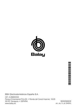 9000266639
en, es, fr, pt (9404)
*9000266639*
BSH Electrodomésticos España S.A.
CIF: A-28893550
Parque Empresarial PLA-ZA • Ronda del Canal Imperial, 18-20
50197 Zaragoza • ESPAÑA
www.balay.es
 