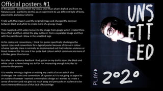 Official posters #1
In this poster, I diverted from my typical style than what I drafted and from my
flat plans and I wanted to do this as an experiment to use different style of fonts,
placements and colour scheme
Firstly with this image I used the original image and changed the contrast
between black and white to create more of a grungy image
Then I applied a VHS video texture to the image from google which created thins
blue effect and then edited the play button in from a separated image and then
with the paint brush I drew in the unsettled logo
As for codes and conventions, I think this poster specifically challenges the
typical codes and conventions for a typical poster because of its use in colour
scheme typically there is normally an implemented red that indicates violence or
blood however for this one it has quite dark colours which communicate more of
a thriller genre than horror.
But after the audience feedback I had gotten on my drafts about the black and
white colour scheme being too dull or not interesting enough I decided to
colourise the posters
It is notable missing a tagline or missing any credit of actors which also
challenges the codes and conventions of a poster as it is not going to appeal to
an audience however I wanted a minimalistic design as I wanted to create a
sense of mystery and not give too much away and persuade an audience to be
more interested because of that lack of knowledge
 