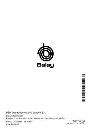 9000709855
el, es, pt, tr (9508)
*9000709855*
BSH Electrodomésticos España S.A.
CIF: A-28893550
Parque Empresarial PLA-ZA· Ronda del Canal Imperial, 18-20
50197 Zaragoza · ESPAÑA
www.balay.es
 