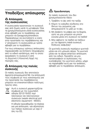 el
49
Υποδείξεις απόσυρσης
* Απόσυρση
της συσκευασίας
Η συσκευασία προστατεύει τη συσκευή
σας από ζημιές κατά τη μεταφορά. Όλα
τα χρησιμοποιούμενα υλικά συσκευασίας
είναι αβλαβή για το περιβάλλον και
μπορούν να ξαναχρησιμοποιηθούν.
Παρακαλούμε να συντελέσετε κι εσείς
στην προστασία του περιβάλλοντος και
ν' αποσύρετε τη συσκευασία με τρόπο
αβλαβή για το περιβάλλον.
Για τους επίκαιρους τρόπους απόσυρσης
παρακαλείσθε να ζητήσετε πληροφορίες
από το ειδικό κατάστημα, από το οποίο
αγοράσατε τη συσκευή ή από
τη Δημοτική ή Κοινοτική Αρχή της
περιοχής σας.
* Απόσυρση της παλιάς
συσκευής
Οι παλιές συσκευές δεν αποτελούν
άχρηστα απορρίμματα! Με την απόσυρσή
τους σύμφωνα με τους κανονισμούς για
την προστασία του περιβάλλοντος
μπορούν να επαναποκτηθούν πολύτιμες
πρώτες ύλες.
m Προειδοποίηση
Σε παλιές συσκευές που δεν
χρησιμοποιούνται πλέον
1. Τραβάτε το φις από την πρίζα.
2. Κόψτε το καλώδιο σύνδεσης στο
δίκτυο του ρεύματος και
απομακρύνετέ το μαζί με το φις.
3. Μη βγάλετε τα ράφια και τα δοχεία,
ώστε να μην μπορούν να μπούν
εύκολα μέσα στη συσκευή τα παιδιά!
4. Μην αφήνετε τα παιδιά να παίζουν
με την άχρηστη παλιά συσκευή.
Κίνδυνος ασφυξίας!
Οι ψυκτικές συσκευές περιέχουν ψυκτικά
μέσα και στη μόνωση αέρια. Τα ψυκτικά
μέσα και τα αέρια απαιτούν απόσυρση
από τον ειδικό. Προσέξτε να μην
καταστραφούν οι σωληνώσεις της
κυκλοφορίας του ψυκτικού μέσου, μέχρι
να παραληφθεί αυτή για την ανάλογη,
αβλαβή για το περιβάλλον απόσυρση.
Αυτή η συσκευή χαρακτηρίζεται
σύμφωνα με την ευρωπαϊκή
οδηγία 2012/19/ΕE περί
ηλεκτρικών και ηλεκτρονικών
συσκευών (waste electrical and
electronic equipment - WEEE).
Η οδηγία προκαθορίζει τα πλαίσια
για μια απόσυρση και αξιοποίηση
των παλιών συσκευών με ισχύ σ’
όλη την ΕΕ.
 