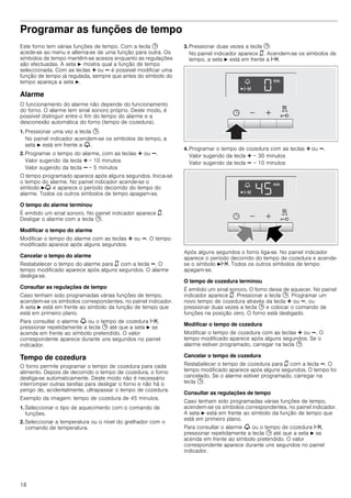 18
Programar as funções de tempo
Este forno tem várias funções de tempo. Com a tecla 0
acede-se ao menu e alterna-se de uma função para outra. Os
símbolos de tempo mantêm-se acesos enquanto as regulações
são efectuadas. A seta N mostra qual a função de tempo
seleccionada. Com as teclas @ ou A é possível modificar uma
função de tempo já regulada, sempre que antes do símbolo do
tempo apareça a seta N.
Alarme
O funcionamento do alarme não depende do funcionamento
do forno. O alarme tem sinal sonoro próprio. Deste modo, é
possível distinguir entre o fim do tempo do alarme e a
desconexão automática do forno (tempo de cozedura).
1. Pressionar uma vez a tecla 0.
No painel indicador acendem-se os símbolos de tempo, a
seta N está em frente a V.
2. Programar o tempo do alarme, com as teclas @ ou A.
Valor sugerido da tecla @ = 10 minutos
Valor sugerido da tecla A = 5 minutos
O tempo programado aparece após alguns segundos. Inicia-se
o tempo do alarme. No painel indicador acende-se o
símbolo NV e aparece o período decorrido do tempo do
alarme. Todos os outros símbolos de tempo apagam-se.
O tempo do alarme terminou
É emitido um sinal sonoro. No painel indicador aparece ‹.
Desligar o alarme com a tecla 0.
Modificar o tempo do alarme
Modificar o tempo do alarme com as teclas @ ou A. O tempo
modificado aparece após alguns segundos.
Cancelar o tempo do alarme
Restabelecer o tempo do alarme para ‹ com a tecla A. O
tempo modificado aparece após alguns segundos. O alarme
desliga-se.
Consultar as regulações de tempo
Caso tenham sido programadas várias funções de tempo,
acendem-se os símbolos correspondentes, no painel indicador.
A seta N está em frente ao símbolo da função de tempo que
está em primeiro plano.
Para consultar o alarme V ou o tempo de cozedura x,
pressionar repetidamente a tecla 0 até que a seta N se
acenda em frente ao símbolo pretendido. O valor
correspondente aparece durante uns segundos no painel
indicador.
Tempo de cozedura
O forno permite programar o tempo de cozedura para cada
alimento. Depois de decorrido o tempo de cozedura, o forno
desliga-se automaticamente. Deste modo não é necessário
interromper outras tarefas para desligar o forno e não há o
perigo de, acidentalmente, ultrapassar o tempo de cozedura.
Exemplo da imagem: tempo de cozedura de 45 minutos.
1. Seleccionar o tipo de aquecimento com o comando de
funções.
2. Seleccionar a temperatura ou o nível do grelhador com o
comando de temperatura.
3. Pressionar duas vezes a tecla 0.
No painel indicador aparece ‹. Acendem-se os símbolos de
tempo, a seta N está em frente a x.
4. Programar o tempo de cozedura com as teclas @ ou A.
Valor sugerido da tecla @ = 30 minutos
Valor sugerido da tecla A = 10 minutos
Após alguns segundos o forno liga-se. No painel indicador
aparece o período decorrido do tempo de cozedura e acende-
se o símbolo Nx. Todos os outros símbolos de tempo
apagam-se.
O tempo de cozedura terminou
É emitido um sinal sonoro. O forno deixa de aquecer. No painel
indicador aparece ‹. Pressionar a tecla 0. Programar um
novo tempo de cozedura através da tecla @ ou A, ou
pressionar duas vezes a tecla 0 e colocar o comando de
funções na posição zero. O forno está desligado.
Modificar o tempo de cozedura
Modificar o tempo de cozedura com as teclas @ ou A. O
tempo modificado aparece após alguns segundos. Se o
alarme estiver programado, carregar na tecla 0.
Cancelar o tempo de cozedura
Restabelecer o tempo de cozedura para ‹ com a tecla A. O
tempo modificado aparece após alguns segundos. O tempo foi
cancelado. Se o alarme estiver programado, carregar na
tecla 0.
Consultar as regulações de tempo
Caso tenham sido programadas várias funções de tempo,
acendem-se os símbolos correspondentes, no painel indicador.
A seta N está em frente ao símbolo da função de tempo que
está em primeiro plano.
Para consultar o alarme V ou o tempo de cozedura x,
pressionar repetidamente a tecla 0 até que a seta N se
acenda em frente ao símbolo pretendido. O valor
correspondente aparece durante uns segundos no painel
indicador.
 