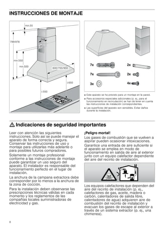 8
INSTRUCCIONES DE MONTAJE
Manual de montaje
■ Este aparato se ha previsto para un montaje en la pared.
■ Para accesorios especiales adicionales (p. ej., para el
funcionamiento en recirculación) se han de tener en cuenta
las instrucciones de instalación correspondientes.
■ Las superficies del aparato son sensibles. Evitar daños
durante la instalación.
: Indicaciones de seguridad importantes
Leer con atención las siguientes
instrucciones. Solo así se puede manejar el
aparato de forma correcta y segura.
Conservar las instrucciones de uso y
montaje para utilizarlas más adelante o
para posibles futuros compradores.
Solamente un montaje profesional
conforme a las instrucciones de montaje
puede garantizar un uso seguro del
aparato. El instalador es responsable del
funcionamiento perfecto en el lugar de
instalación.
La anchura de la campana extractora debe
corresponder por lo menos a la anchura de
la zona de cocción.
Para la instalación deben observarse las
prescripciones técnicas válidas en cada
momento y los reglamentos de las
compañías locales suministradoras de
electricidad y gas.
¡Peligro mortal!
Los gases de combustión que se vuelven a
aspirar pueden ocasionar intoxicaciones.
Garantice una entrada de aire suficiente si
el aparato se emplea en modo de
funcionamiento en salida de aire al exterior
junto con un equipo calefactor dependiente
del aire del recinto de instalación.
Los equipos calefactores que dependen del
aire del recinto de instalación (p. ej.,
calefactores de gas, aceite, madera o
carbón, calentadores de salida libre,
calentadores de agua) adquieren aire de
combustión del recinto de instalación y
evacuan los gases de escape al exterior a
través de un sistema extractor (p. ej., una
chimenea).

PLQ
PLQ
PLQ




!
!
[
[
[
[
[[
 
