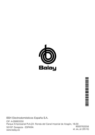 0
0
9000783556
el, es, pt (9510)
*9000783556*
BSH Electrodomésticos España S.A.
CIF: A-28893550
Parque Empresarial PLA-ZA· Ronda del Canal Imperial de Aragón, 18-20
50197 Zaragoza · ESPAÑA
www.balay.es
 