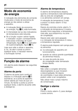 pt
30
Elementos de comando
Fig. 2
20 Grelha de congelação
21 Pés de enroscar
22 Suporte para ovos
23 Compartimento para
queijo e manteiga *
24 Filtros de carbono activo
25 Suporte para garrafas *
26 Prateleira para garrafas grandes
27 Acumulador de frio/Calendário
de congelação *
A Zona de refrigeração
B Zona de congelação
1 Indicador de temperatura
da zona de refrigeração
Os dígitos junto à barra luminosa
correspondem às temperaturas
da zona de refrigeração em °C.
2 A indicação Superrefrigeração
iluminada, sempre que a fica
Superrefrigeração estiver
a funcionar.
3 Indicadores de temperatura
zona de congelação
Os dígitos junto à barra luminosa
correspondem às temperaturas
da zona de congelação em °C.
4 Indicação supercongelação
Ela só fica iluminada,
se a supercongelação estiver
a funcionar.
5 Tecla alarme
Serve para desligar o aviso
sonoro (ver capítulo «Função de
alarme»).
6 Indicação Modo de economia
de energia
Ilumina-se quando o aparelho
não estiver em utilização.
7 Teclas de regulação
de temperatura da zona
de refrigeração
Com estas teclas, é regulada
a temperatura da zona
de refrigeração.
8 Tecla «super» Zona
de refrigeração
Serve para ligar e desligar
a Superrefrigeração.
9 Teclas de regulação
de temperatura da zona
de congelação
Com estas teclas, é regulada
a temperatura da zona
de congelação.
10 Tecla «super» Zona
de congelação
Serve para
ligar e desligar a supercongelaçã
o.
 