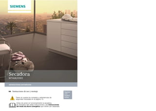 siemens-home.com/welcome
Register
your
product
online
Secadora
WT46B209EE
es Instrucciones de uso y montaje
Tener en cuenta los consejos y advertencias de
seguridad indicadas en la página 13.
Antes de poner en funcionamiento la secadora,
es necesario leer estas instrucciones y las Instrucciones
del modo de ahorro energético que vienen por separado.
 