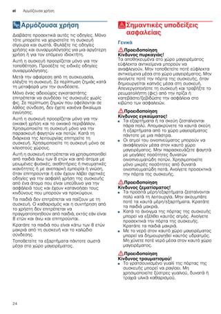 el Αρμόζουσα χρήση
24
8Αρμόζουσα χρήση
Αρμόζουσαχρήση Διαβάστε προσεκτικά αυτές τις οδηγίες. Μόνο
τότε μπορείτε να χειριστείτε τη συσκευή
σίγουρα και σωστά. Φυλάξτε τις οδηγίες
χρήσης και συναρμολόγησης για μια αργότερη
χρήση ή για τον επόμενο ιδιοκτήτη.
Αυτή η συσκευή προορίζεται μόνο για την
τοποθέτηση. Προσέξτε τις ειδικές οδηγίες
συναρμολόγησης.
Μετά την αφαίρεση από τη συσκευασία,
ελέγξτε τη συσκευή. Σε περίπτωση ζημιάς κατά
τη μεταφορά μην την συνδέσετε.
Μόνο ένας αδειούχος εγκαταστάτης
επιτρέπεται να συνδέσει τις συσκευές χωρίς
φις. Σε περίπτωση ζημιών που οφείλονται σε
λάθος σύνδεση, δεν έχετε κανένα δικαίωμα
εγγύησης.
Αυτή η συσκευή προορίζεται μόνο για την
οικιακή χρήση και το οικιακό περιβάλλον.
Χρησιμοποιείτε τη συσκευή μόνο για την
παρασκευή φαγητών και ποτών. Κατά τη
διάρκεια της λειτουργίας επιτηρείτε τη
συσκευή. Χρησιμοποιείτε τη συσκευή μόνο σε
κλειστούς χώρους.
Αυτή η συσκευή επιτρέπεται να χρησιμοποιηθεί
από παιδιά άνω των 8 ετών και από άτομα με
μειωμένες φυσικές, αισθητήριες ή πνευματικές
ικανότητες ή με ανεπαρκή εμπειρία ή γνώση,
όταν επιτηρούνται ή εάν έχουν λάβει σχετικές
οδηγίες για την ασφαλή χρήση της συσκευής
από ένα άτομο που είναι υπεύθυνο για την
ασφάλειά τους και έχουν κατανοήσει τους
κινδύνους που μπορούν να προκύψουν.
Τα παιδιά δεν επιτρέπεται να παίζουν με τη
συσκευή. Ο καθαρισμός και η συντήρηση από
το χρήστη δεν επιτρέπεται να
πραγματοποιηθούν από παιδιά, εκτός εάν είναι
8 ετών και άνω και επιτηρούνται.
Κρατάτε τα παιδιά που είναι κάτω των 8 ετών
μακριά από τη συσκευή και το καλώδιο
σύνδεσης.
Τοποθετείτε τα εξαρτήματα πάντοτε σωστά
μέσα στο χώρο μαγειρέματος.
(Σημαντικές υποδείξεις
ασφαλείας
Σημαντικέςυποδείξειςασφαλείας Γενικά
:Προειδοποίηση
Κίνδυνος πυρκαγιάς!
Τα αποθηκευμένα στο χώρο μαγειρέματος
εύφλεκτα αντικείμενα μπορούν να
αναφλεγούν. Μην τοποθετείτε ποτέ εύφλεκτα
αντικείμενα μέσα στο χώρο μαγειρέματος. Μην
ανοίγετε ποτέ την πόρτα της συσκευής, όταν
δημιουργείται καπνός μέσα στη συσκευή.
Απενεργοποιήστε τη συσκευή και τραβήξτε το
ρευματολήπτη (φις) από την πρίζα ή
κατεβάστε/ξεβιδώστε την ασφάλεια στο
κιβώτιο των ασφαλειών.
:Προειδοποίηση
Κίνδυνος εγκαύματος!
■ Τα εξαρτήματα ή τα σκεύη ζεσταίνονται
πάρα πολύ. Απομακρύνετε τα καυτά σκεύη
ή εξαρτήματα από το χώρο μαγειρέματος
πάντοτε με μια πιάστρα.
Κίνδυνος εγκαύματος!■ Οι ατμοί του οινοπνεύματος μπορούν να
αναφλεγούν μέσα στον καυτό χώρο
μαγειρέματος. Μην παρασκευάζετε φαγητά
με μεγάλες ποσότητες δυνατών
οινοπνευματώδη ποτών. Χρησιμοποιείτε
μόνο μικρές ποσότητες από δυνατά
οινοπνευματώδη ποτά. Ανοίγετε προσεκτικά
την πόρτα της συσκευής.
:Προειδοποίηση
Κίνδυνος ζεματίσματος!
■ Τα προσιτά μέρη/εξαρτήματα ζεσταίνονται
πολύ κατά τη λειτουργία. Μην ακουμπάτε
ποτέ τα καυτά μέρη/εξαρτήματα. Κρατάτε
τα παιδιά μακριά.
Κίνδυνος ζεματίσματος!■ Κατά το άνοιγμα της πόρτας της συσκευής
μπορεί να εξέλθει καυτός ατμός. Ανοίγετε
προσεκτικά την πόρτα της συσκευής.
Κρατάτε τα παιδιά μακριά.
Κίνδυνος ζεματίσματος!■ Με το νερό στον καυτό χώρο μαγειρέματος
μπορεί να δημιουργηθεί καυτός υδρατμός.
Μη χύνετε ποτέ νερό μέσα στον καυτό χώρο
μαγειρέματος.
:Προειδοποίηση
Κίνδυνος τραυματισμού!
■ Το γρατσουνισμένο γυαλί της πόρτας της
συσκευής μπορεί να ραγίσει. Μη
χρησιμοποιείτε ξύστρες γυαλιού, δυνατά ή
τραχιά υλικά καθαρισμού.
Κίνδυνος τραυματισμού!
 