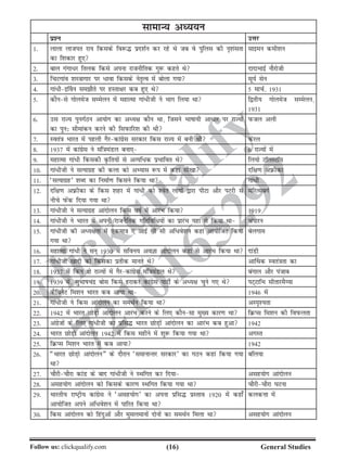 (16)Follow us: clickqualify.com General Studies
clickqualify
7210165292
lkekU; vè;;u
iz'u mÙkj
1- ykyk yktir jk; fdlds fo:¼ izn'kZu dj jgs Fks tc os iqfyl dh u`'kalrk
dk f'kdkj gq,
lkbeu deh'ku
2- cky xaxk/j fryd fdls viuk jktuhfrd xq: dgrs Fks nknkHkkbZ ukSjksth
3- fpVxkao 'kL=kkxkj ij /kok fdlds usr`Ro esa cksyk x;k lw;Z lsu
4- xka/hb£ou lekSrs ij gLrk{kj dc gq, Fks 5 ekpZ] 1931
5- dkSuls xksyest lEesyu esa egkRek xka/hth us Hkkx fy;k Fkk f}rh; xksyest lEesyu]
1931
6- ml jkT; iquxZBu vk;ksx dk vè;{k dkSu Fkk] ftlus Hkkkk;h vk/kj ij jkT;ksa
dk iqu% lhekadu djus dh fliQkfj'k dh Fkh
iQty vyh
7- Lora=k Hkkjr esa igyh xSjdkaxzsl ljdkj fdl jkT; esa cuh Fkh dsjy
8- 1937 esa dkaxzsl us eaf=keaMy cuk, 6 jkT;ksa esa
9- egkRek xka/h fdldh Ñfr;ksa ls vR;f/d izHkkfor Fks fy;ks VkWyLVkW;
10- xka/hth us lR;kxzg dh dyk dks vH;kl :i esa dgka lh[kk nf{k.k vÚhdk
11- ^lR;kxzg* 'kCn dk fuekZ.k fdlus fd;k Fkk xka/h
12- nf{k.k vÚhdk ds fdl 'kgj esa xka/h dks 'osr yksxksa }kjk ihVk vkSj iVjh ls
uhps iQsad fn;k x;k Fkk
esfjRlcxZ
13- xka/hth us lR;kxzg vkanksyu fdl okZ esa vkjaHk fd;k 1919
14- xka/hth us Hkkjr esa viuh jktuSfrd xfrfof/;ksa dk izkjaHk ;gka ls fd;k Fkk paikju
15- xka/hth dh vè;{krk esa ,dek=k , vkbZ lh lh vf/os'ku dgka vk;ksftr fd;k
x;k Fkk
csyxke
16- egkRek xka/h us lu~ 1930 esa lfou; voKk vkanksyu dgka ls vkjaHk fd;k Fkk nkaMh
17- xka/hth [kknh dks fdldk izrhd ekurs Fks vk£Fkd Lora=krk dk
18- 1937 esa fdu nks jkT;ksa esa xSjdkaxzsl eaf=keaMy Fks caxky vkSj iatkc
19- 1939 eas] lqHkkkpanz cksl fdls gjkdj dkaxzsl ikVhZ ds vè;{k pqus x, Fks iV~VkfHk lhrkjeSÕ;k
20- dSfcusV fe'ku Hkkjr dc vk;k Fkk 1946 esa
21- xka/hth us fdl vkanksyu dk leFkZu fd;k Fkk vLi`';rk
22- 1942 eas Hkkjr NksM+ks vkanksyu vkjaHk djus ds fy, dkSulk eq[; dkj.k Fkk fØIl fe'ku dh foiQyrk
23- vaxzstksa ds fy, xka/hth dk izfl¼ Hkkjr NksM+ksa vkanksyu dk vkjaHk dc gqvk 1942
24- Hkkjr NksM+ks vkanksyu 1942 esa fdl eghus esa 'kq: fd;k x;k Fkk vxLr
25- fØIl fe'ku Hkkjr esa dc vk;k 1942
26- ¶Hkkjr NksM+ks vkanksyu¸ ds nkSjku ^lekukUrj ljdkj* dk xBu dgka fd;k x;k
Fkk
cfy;k
27- pkSjhpkSjk dkaM ds ckn xka/hth us LFkfxr dj fn;k vlg;ksx vkanksyu
28- vlg;ksx vkanksyu dks fdlds dkj.k LFkfxr fd;k x;k Fkk pkSjhpkSjk ?kVuk
29- Hkkjrh; jkVªh; dkaxzsl us ^vlg;ksx* dk viuk izfl¼ izLrko 1920 esa dgk¡
vk;ksftr vius vf/os'ku esa ikfjr fd;k Fkk
dydÙkk esa
30- fdl vkanksyu dks fganqvksa vkSj eqlyekuksa nksuksa dk leFkZu feyk Fkk vlg;ksx vkanksyu
 