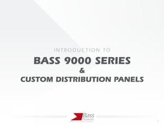 IN TROD UC TION TO

  BASS 9000 SERIES
             &
CUSTOM DISTRIBUTION PANELS



                                 Bass
                                Products
           MARINE SYSTEMS ENGINEERING & INTEGRATION   1
 