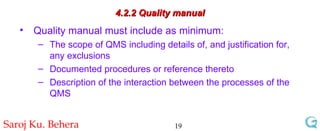 4.2.2 Quality manual Quality manual must include as minimum: The scope of QMS including details of, and justification for, any exclusions  Documented procedures or reference thereto  Description of the interaction between the processes of the QMS  