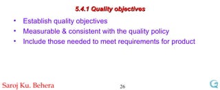 5.4.1 Quality objectives Establish quality objectives Measurable & consistent with the quality policy  Include those needed to meet requirements for product 