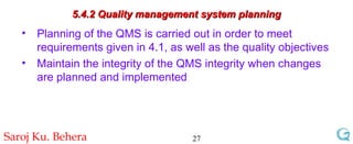 5.4.2 Quality management system planning Planning of the QMS is carried out in order to meet requirements given in 4.1, as well as the quality objectives Maintain the integrity of the QMS integrity when changes are planned and implemented 