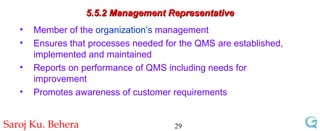 5.5.2 Management Representative Member of the  organization’s  management Ensures that processes needed for the QMS are established, implemented and maintained Reports on performance of QMS including needs for improvement Promotes awareness of customer requirements 