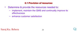 6.1 Provision of resources Determine & provide the resources needed to: implement, maintain the QMS and continually improve its effectiveness enhance customer satisfaction 