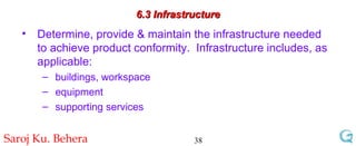 6.3 Infrastructure Determine, provide & maintain the infrastructure needed to achieve product conformity.  Infrastructure includes, as applicable: buildings, workspace equipment  supporting services 