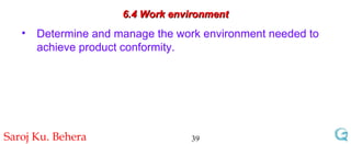 6.4 Work environment Determine and manage the work environment needed to achieve product conformity. 